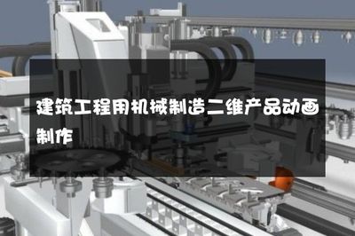 建筑工程用機(jī)械制造二維產(chǎn)品動畫制作 高效傳播與精準(zhǔn)展示
